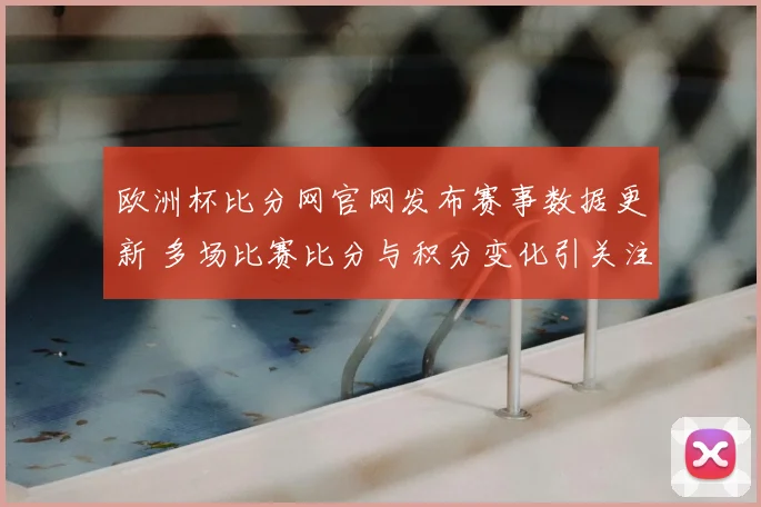 欧洲杯比分网官网发布赛事数据更新 多场比赛比分与积分变化引关注