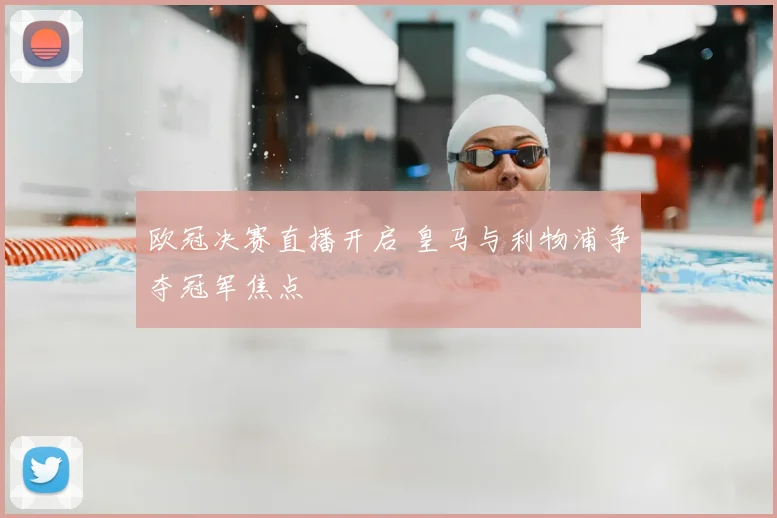 欧冠决赛直播开启 皇马与利物浦争夺冠军焦点