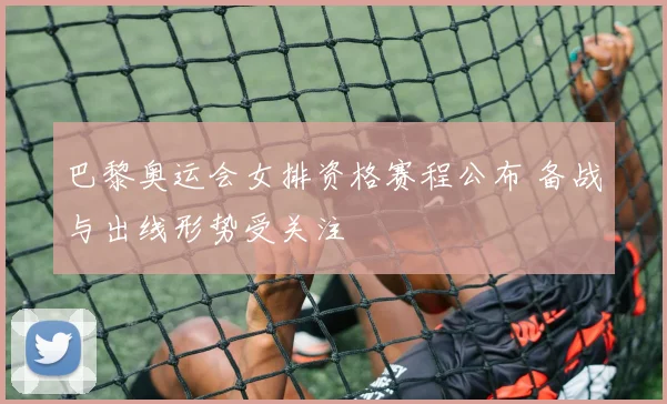 巴黎奥运会女排资格赛程公布 备战与出线形势受关注