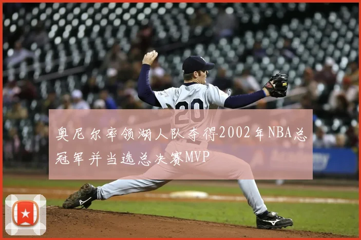 奥尼尔率领湖人队夺得2002年NBA总冠军并当选总决赛MVP