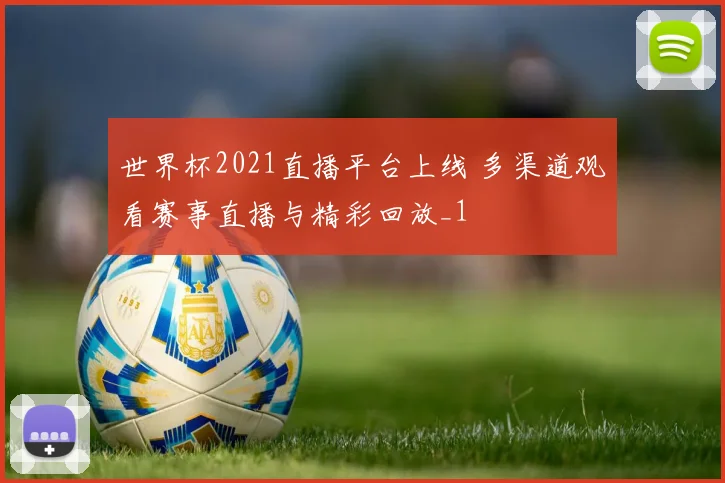 世界杯2021直播平台上线 多渠道观看赛事直播与精彩回放_1