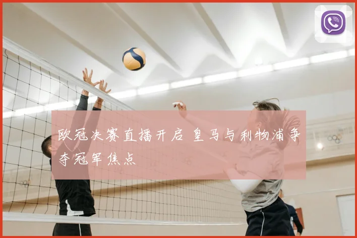 欧冠决赛直播开启 皇马与利物浦争夺冠军焦点
