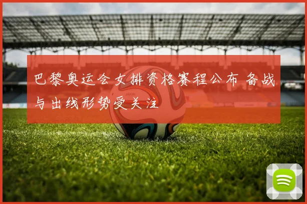 巴黎奥运会女排资格赛程公布 备战与出线形势受关注