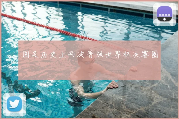 国足历史上两次晋级世界杯决赛圈