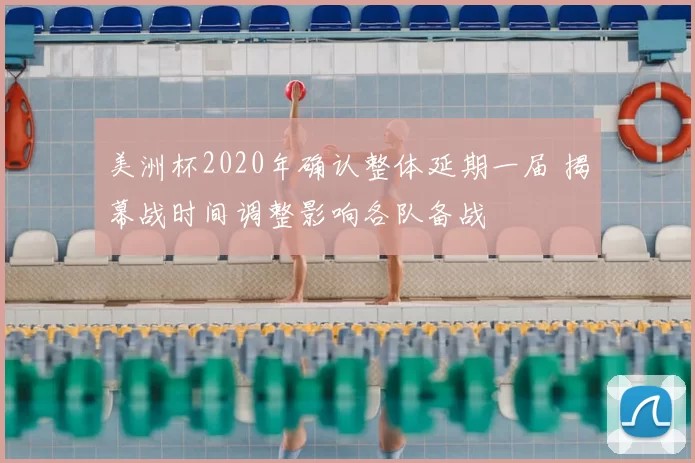 美洲杯2020年确认整体延期一届 揭幕战时间调整影响各队备战