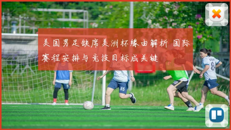 美国男足缺席美洲杯缘由解析 国际赛程安排与竞技目标成关键