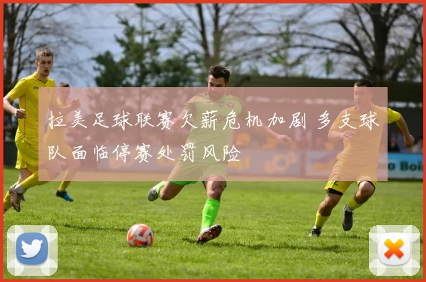 拉美足球联赛欠薪危机加剧 多支球队面临停赛处罚风险