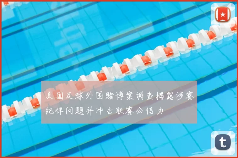 美国足球外围赌博案调查揭露涉赛纪律问题并冲击联赛公信力