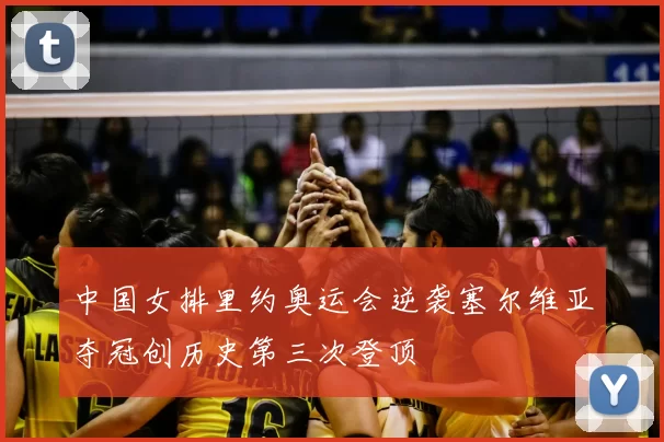 中国女排里约奥运会逆袭塞尔维亚夺冠创历史第三次登顶