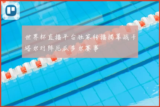 世界杯直播平台独家转播揭幕战卡塔尔对阵厄瓜多尔赛事