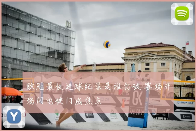欧冠最快进球纪录是谁打破 赛场开场闪电破门成焦点