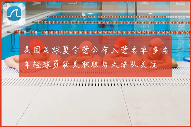 美国足球夏令营公布入营名单 多名年轻球员获美职联与大学队关注