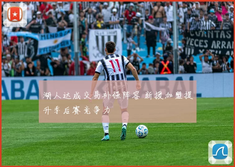 湖人达成交易补强阵容 新援加盟提升季后赛竞争力