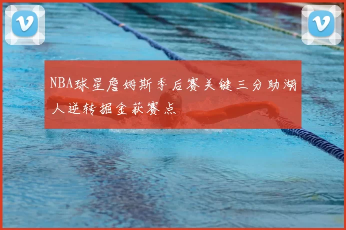 NBA球星詹姆斯季后赛关键三分助湖人逆转掘金获赛点