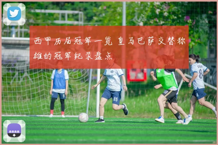 西甲历届冠军一览 皇马巴萨交替称雄的冠军纪录盘点