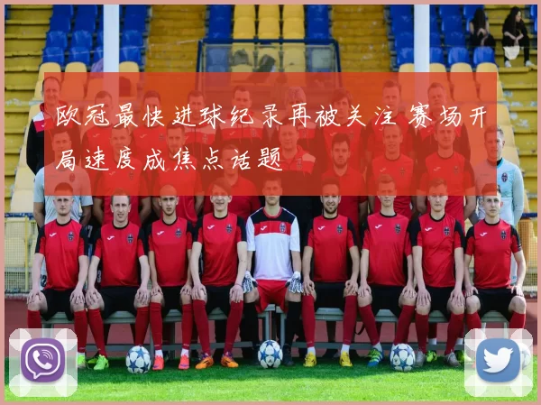 欧冠最快进球纪录再被关注 赛场开局速度成焦点话题