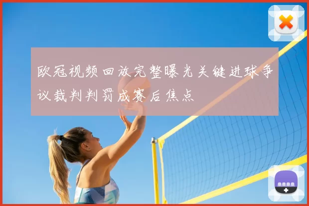 欧冠视频回放完整曝光关键进球争议裁判判罚成赛后焦点