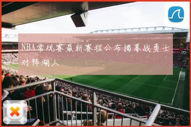 NBA常规赛最新赛程公布揭幕战勇士对阵湖人