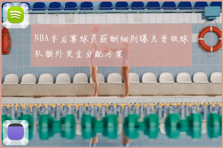 NBA季后赛球员薪酬细则曝光晋级球队额外奖金分配方案