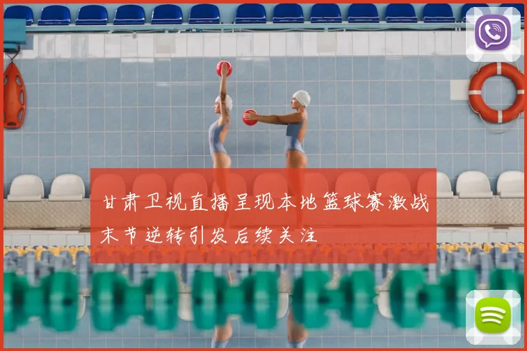 甘肃卫视直播呈现本地篮球赛激战末节逆转引发后续关注