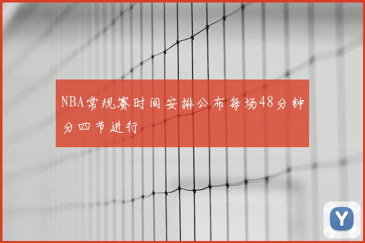 NBA常规赛时间安排公布每场48分钟分四节进行